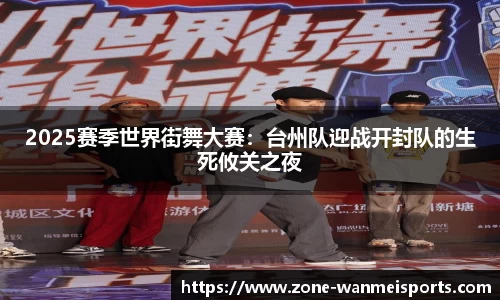 2025赛季世界街舞大赛:台州队迎战开封队的生死攸关之夜