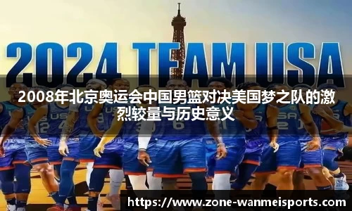 2008年北京奥运会中国男篮对决美国梦之队的激烈较量与历史意义